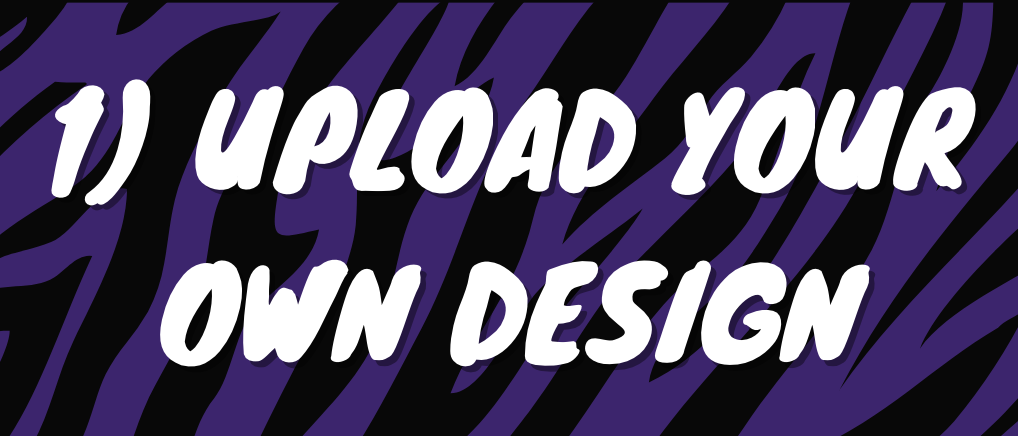 1) Upload Your Own Design